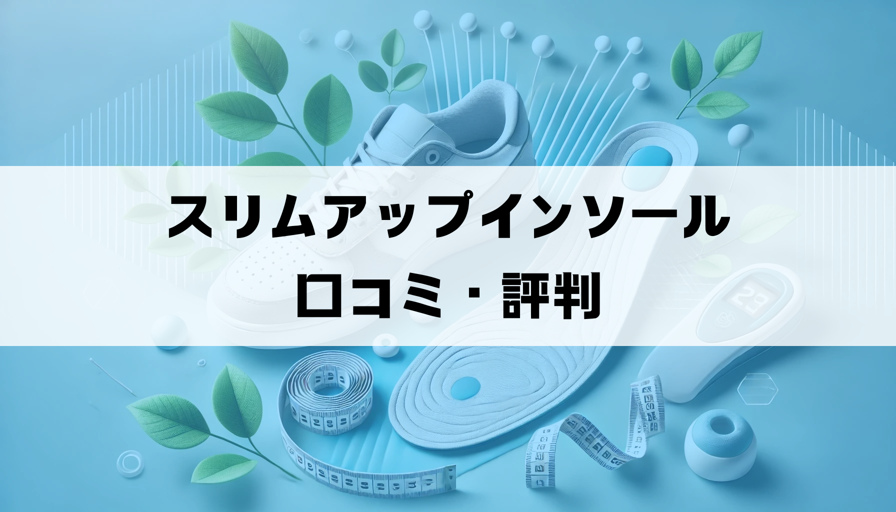 スリムアップインソールの口コミ・評判からわかった本当の魅力と注意点